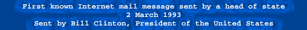 First known Internet mail message sent by a head of state, 2 March 1993. Sent by Bill Clinton, President of the United States